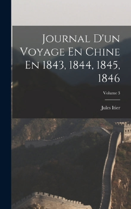 Journal D'un Voyage En Chine En 1843, 1844, 1845, 1846; Volume 3 by Jules Itier