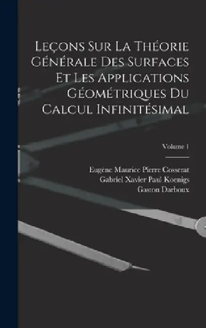 Leçons Sur La Théorie Générale Des Surfaces Et Les Applications Géométriques Du Calcul Infinitésimal; Volume 1 by Gaston Darboux