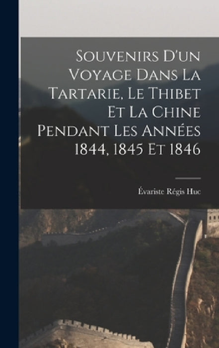 Souvenirs D'un Voyage Dans La Tartarie, Le Thibet Et La Chine Pendant Les Années 1844, 1845 Et 1846 by Évariste Régis Huc
