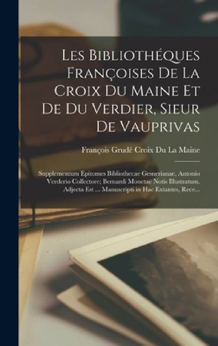Les Bibliothéques Françoises De La Croix Du Maine Et De Du Verdier, Sieur De Vauprivas: Supplementum Epitomes Bibliothecae Gesnerianae, Antonio Verder by François Grudé Croix Du La Maine