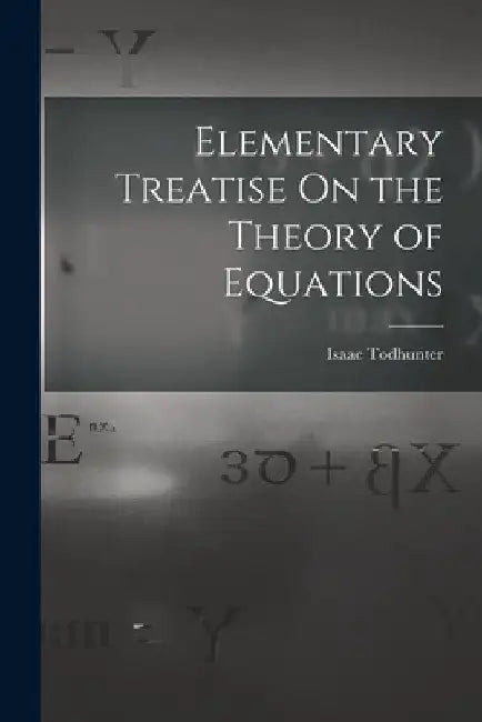 Elementary Treatise On the Theory of Equations by Isaac Todhunter