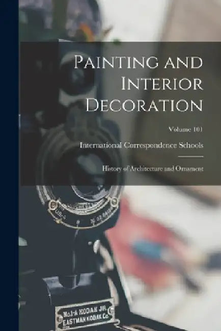 Painting and Interior Decoration; History of Architecture and Ornament; Volume 101 by International Correspondence Schools