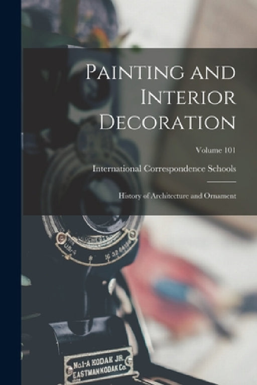 Painting and Interior Decoration; History of Architecture and Ornament; Volume 101 by International Correspondence Schools