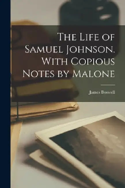 The Life of Samuel Johnson. With Copious Notes by Malone by James Boswell