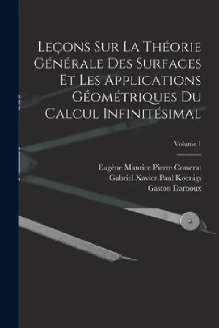 Leçons Sur La Théorie Générale Des Surfaces Et Les Applications Géométriques Du Calcul Infinitésimal; Volume 1 by Gaston Darboux