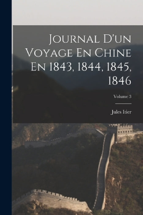 Journal D'un Voyage En Chine En 1843, 1844, 1845, 1846; Volume 3 by Jules Itier
