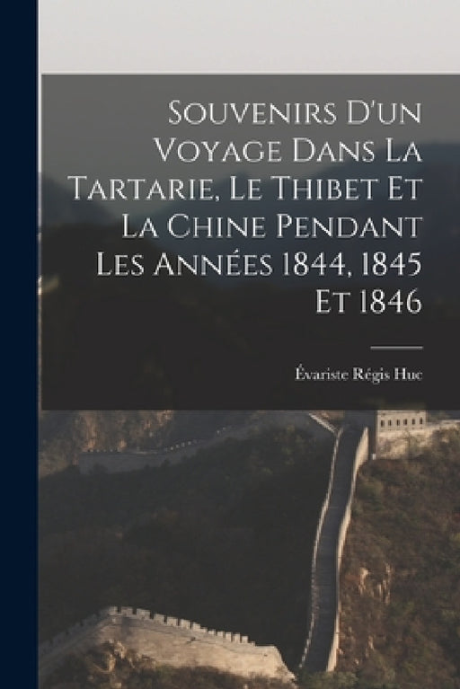 Souvenirs D'un Voyage Dans La Tartarie, Le Thibet Et La Chine Pendant Les Années 1844, 1845 Et 1846 by Évariste Régis Huc