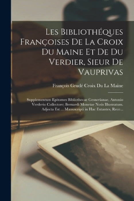Les Bibliothéques Françoises De La Croix Du Maine Et De Du Verdier, Sieur De Vauprivas: Supplementum Epitomes Bibliothecae Gesnerianae, Antonio Verder by François Grudé Croix Du La Maine