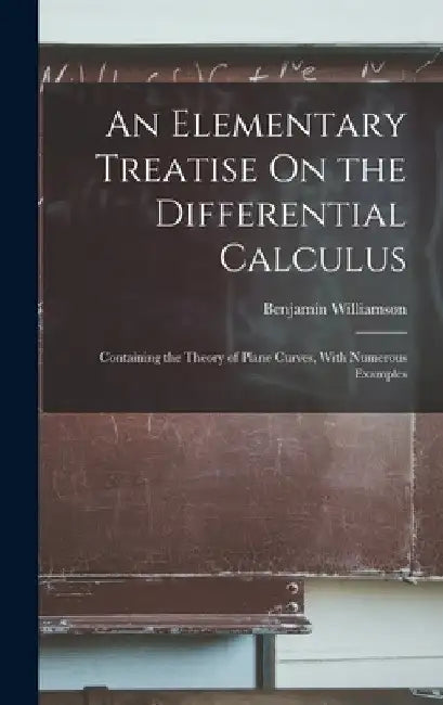 An Elementary Treatise On the Differential Calculus: Containing the Theory of Plane Curves, With Numerous Examples by Benjamin Williamson
