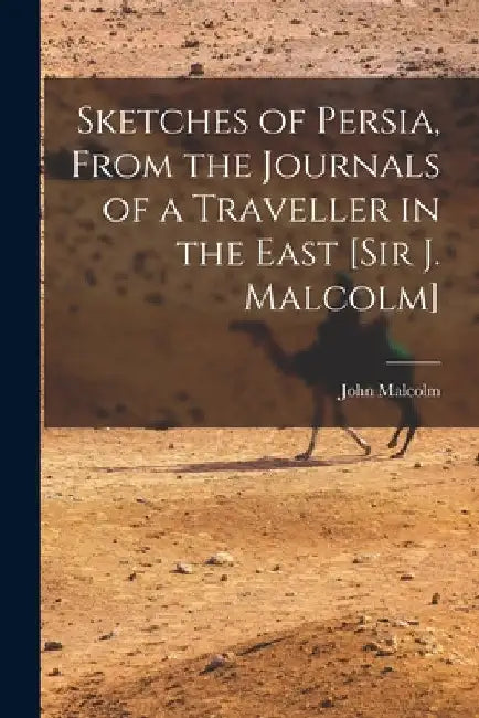 Sketches of Persia, From the Journals of a Traveller in the East [Sir J. Malcolm] by John Malcolm