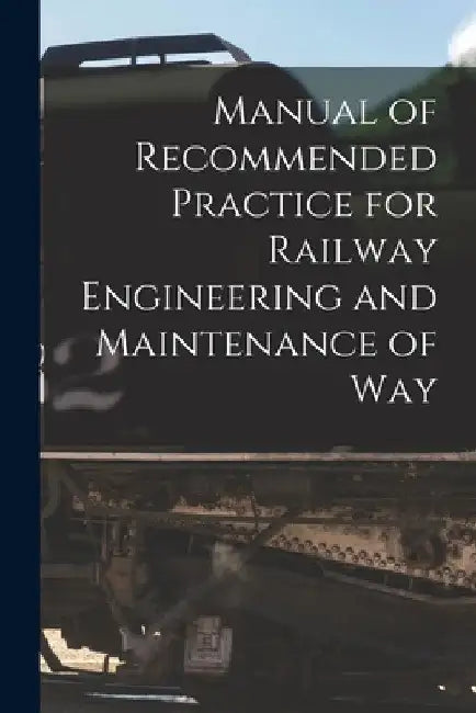 Manual of Recommended Practice for Railway Engineering and Maintenance of Way by Anonymous