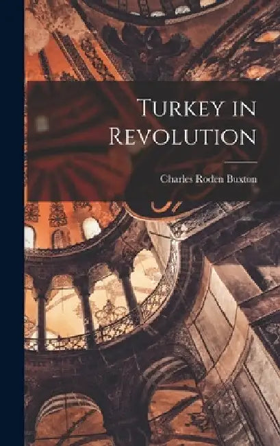 Turkey in Revolution by Charles Roden Buxton