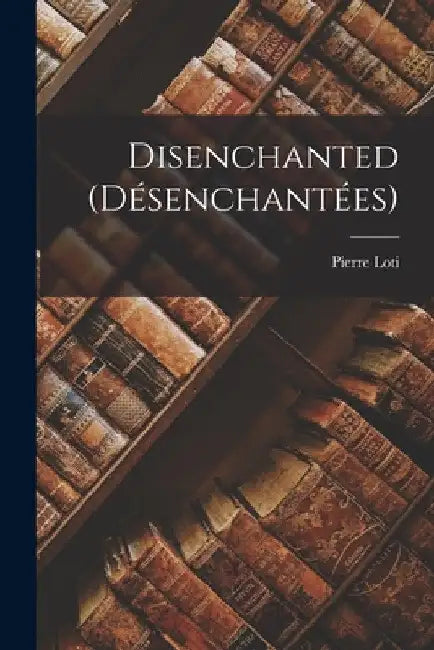 Disenchanted (Désenchantées) by Pierre Loti