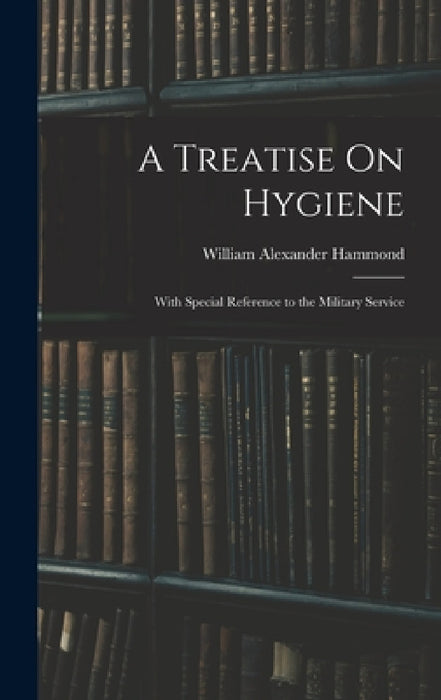 A Treatise On Hygiene: With Special Reference to the Military Service by William Alexander Hammond