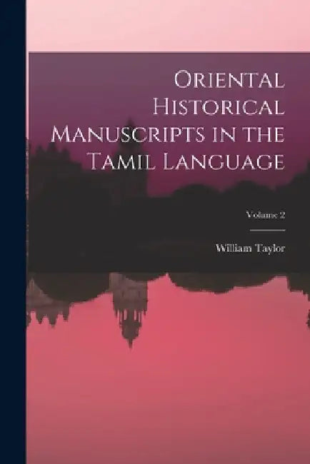 Oriental Historical Manuscripts in the Tamil Language; Volume 2 by William Taylor