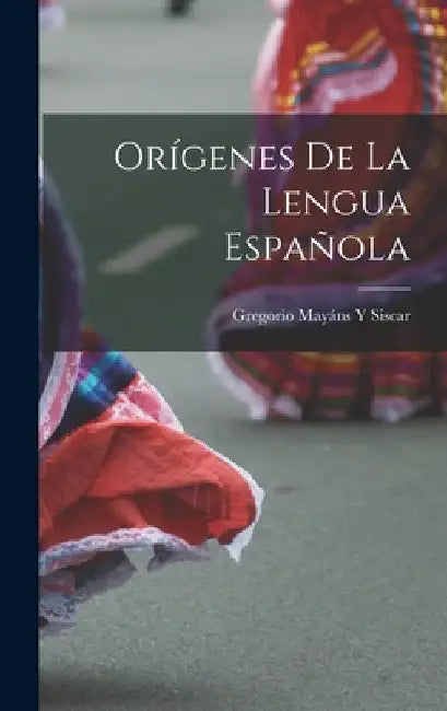 Orígenes De La Lengua Española by Gregorio Mayáns Y. Siscar