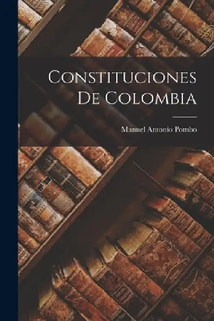 Constituciones De Colombia by Manuel Antonio Pombo