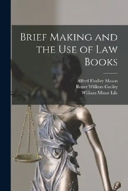 Brief Making and the Use of Law Books by Roger William Cooley