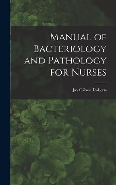 Manual of Bacteriology and Pathology for Nurses by Jay Gilbert Roberts