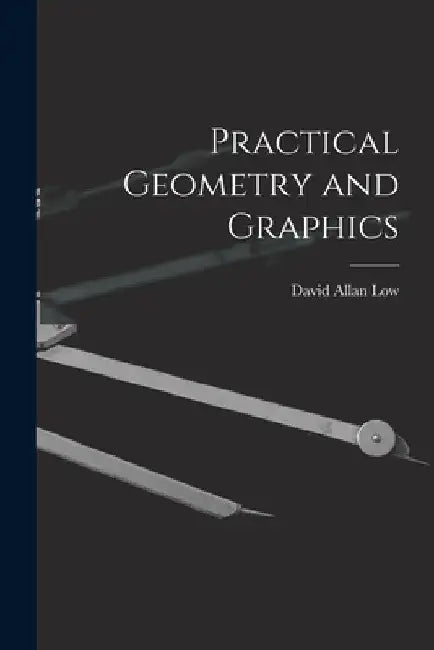 Practical Geometry and Graphics by David Allan Low