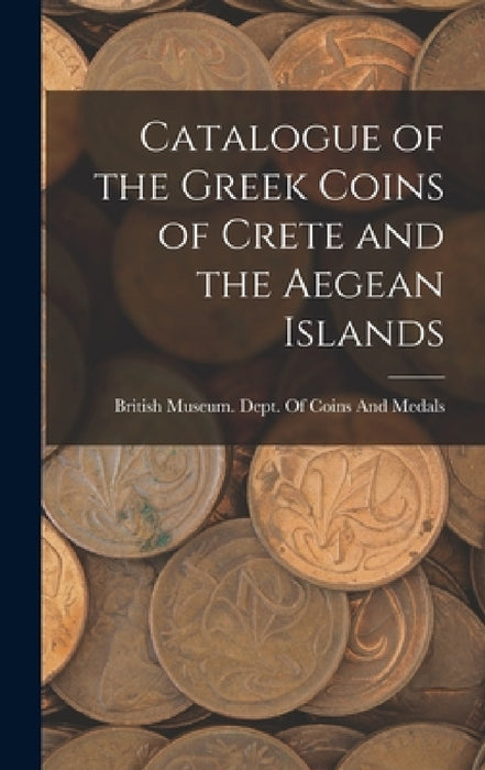 Catalogue of the Greek Coins of Crete and the Aegean Islands by British Museum Dept of Coins and Me