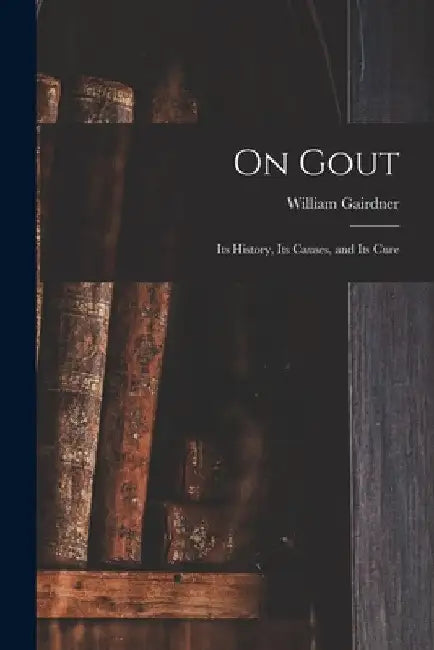 On Gout: Its History, Its Causes, and Its Cure by William Gairdner