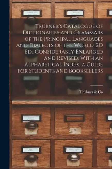 Trübner's Catalogue of Dictionaries and Grammars of the Principal Languages and Dialects of the World. 2D Ed., Considerably Enlarged and Revised, With by Trübner &. Co