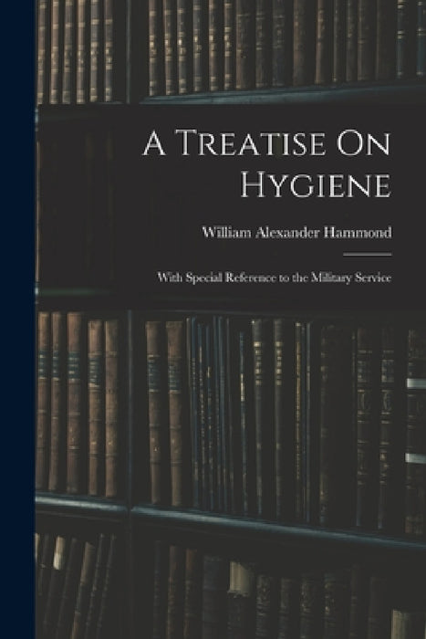 A Treatise On Hygiene: With Special Reference to the Military Service by William Alexander Hammond