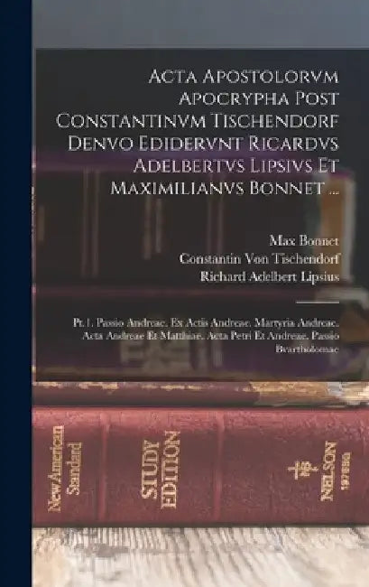 Acta Apostolorvm Apocrypha Post Constantinvm Tischendorf Denvo Edidervnt Ricardvs Adelbertvs Lipsivs Et Maximilianvs Bonnet ...: Pt.1. Passio Andreae. by Richard Adelbert Lipsius