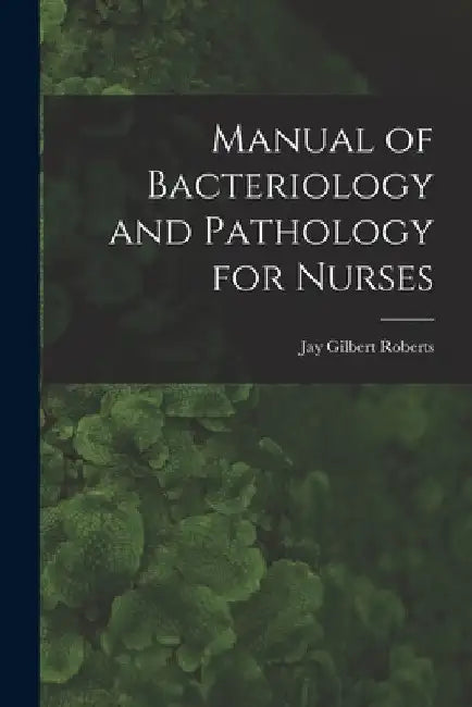 Manual of Bacteriology and Pathology for Nurses by Jay Gilbert Roberts