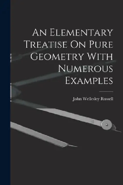 An Elementary Treatise On Pure Geometry With Numerous Examples by John Wellesley Russell