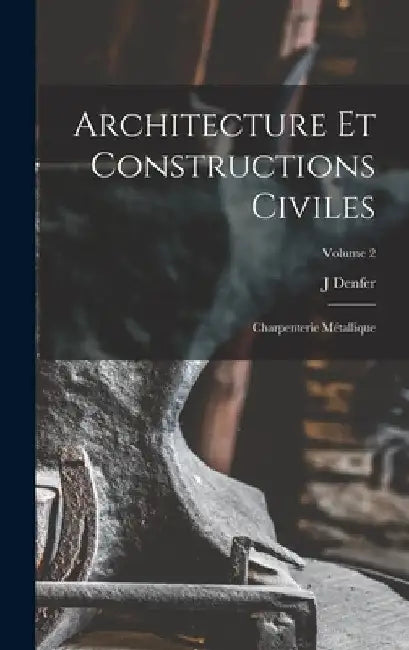 Architecture Et Constructions Civiles: Charpenterie Métallique; Volume 2 by J. Denfer