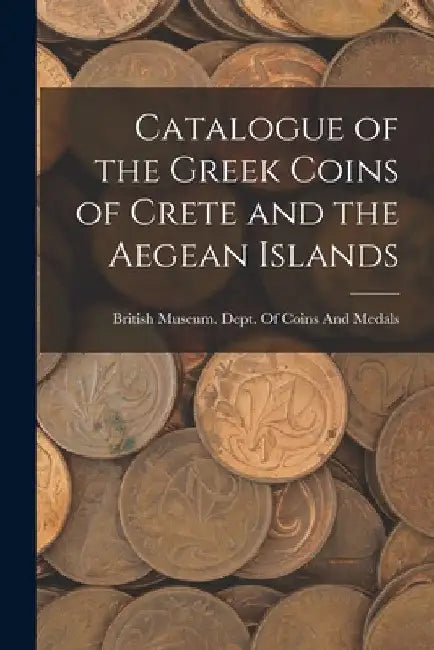 Catalogue of the Greek Coins of Crete and the Aegean Islands by British Museum Dept of Coins and Me