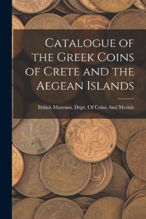 Catalogue of the Greek Coins of Crete and the Aegean Islands by British Museum Dept of Coins and Me
