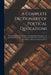 A Complete Dictionary of Poetical Quotations: Comprising the Most Excellent and Appropriate Passages in the Old British Poets; With Choice and Copious by Anonymous