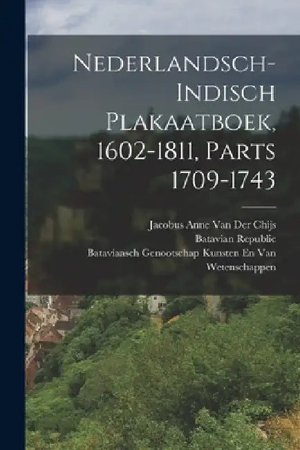 Nederlandsch-Indisch Plakaatboek, 1602-1811, Parts 1709-1743 by Jacobus Anne Van Der Chijs