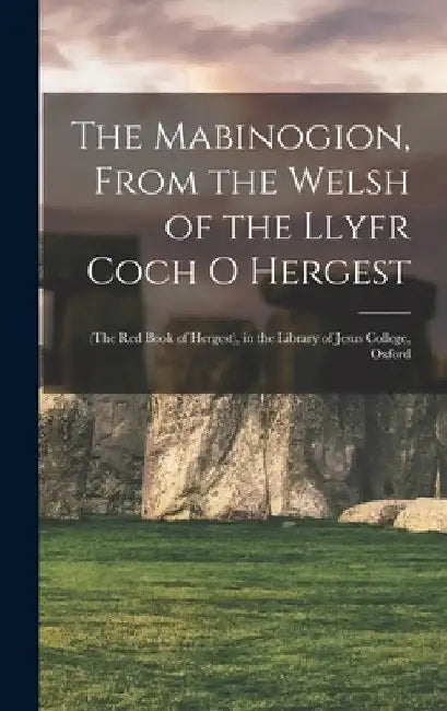 The Mabinogion, From the Welsh of the Llyfr Coch O Hergest: (The Red Book of Hergest), in the Library of Jesus College, Oxford by Anonymous