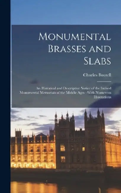 Monumental Brasses and Slabs: An Historical and Descriptive Notice of the Incised Monumental Memorials of the Middle Ages: With Numerous Illustratio by Charles Boutell