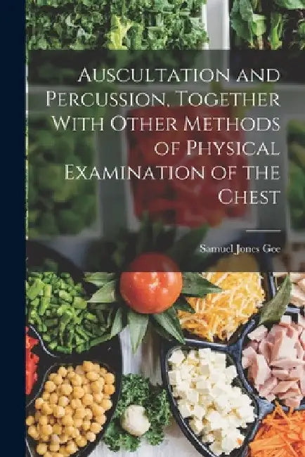 Auscultation and Percussion, Together With Other Methods of Physical Examination of the Chest by Samuel Jones Gee