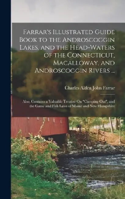 Farrar's Illustrated Guide Book to the Androscoggin Lakes, and the Head-Waters of the Connecticut, Macalloway, and Androscoggin Rivers ...: Also, Cont by Charles Alden John Farrar