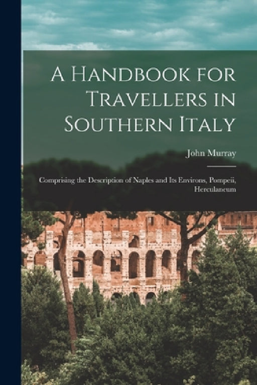 A Handbook for Travellers in Southern Italy: Comprising the Description of Naples and Its Environs, Pompeii, Herculaneum by John Murray