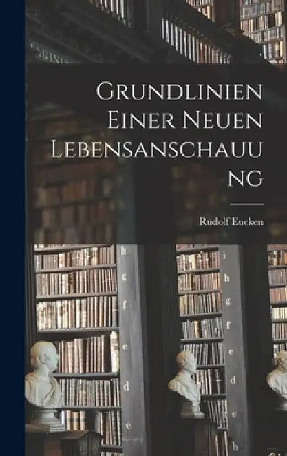 Grundlinien Einer Neuen Lebensanschauung by Rudolf Eucken
