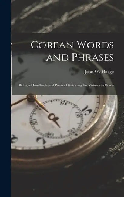 Corean Words and Phrases: Being a Handbook and Pocket Dictionary for Visitors to Corea by John W. Hodge