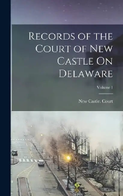 Records of the Court of New Castle On Delaware; Volume 1 by New Castle (del ) Court