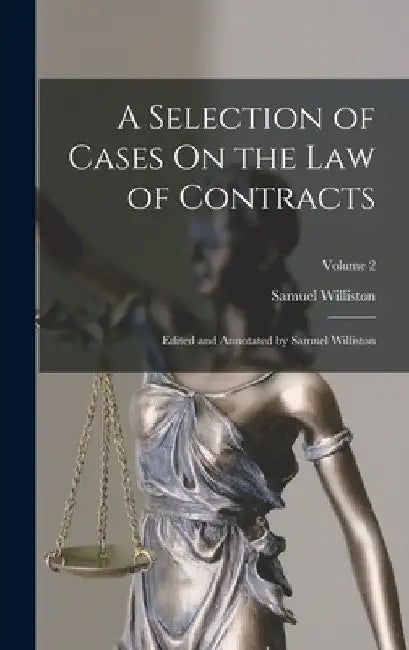 A Selection of Cases On the Law of Contracts: Edited and Annotated by Samuel Williston; Volume 2 by Samuel Williston