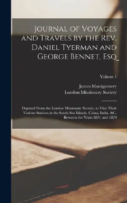 Journal of Voyages and Travels by the Rev. Daniel Tyerman and George Bennet, Esq: Deputed From the London Missionary Society, to Visit Their Various S by James Montgomery