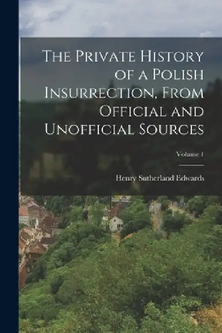 The Private History of a Polish Insurrection, From Official and Unofficial Sources; Volume 1 by Henry Sutherland Edwards