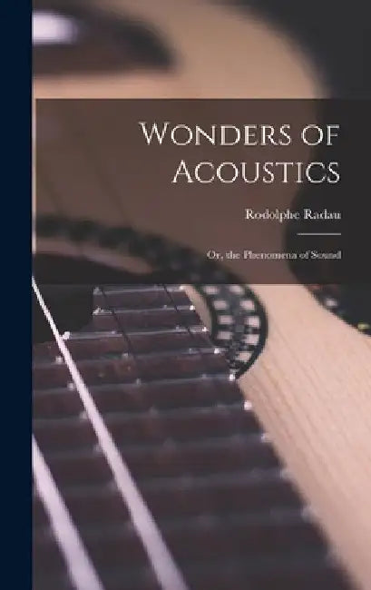 Wonders of Acoustics; Or, the Phenomena of Sound by Rodolphe Radau