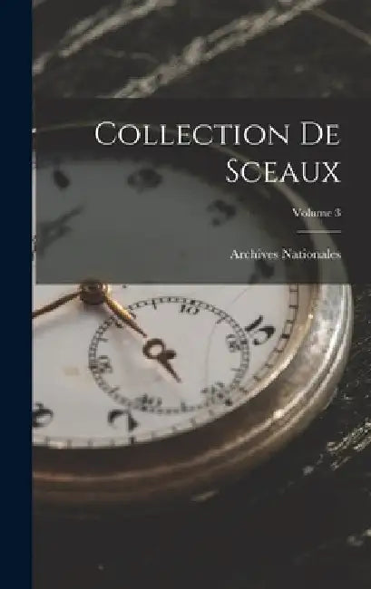 Collection De Sceaux; Volume 3 by Archives Nationales