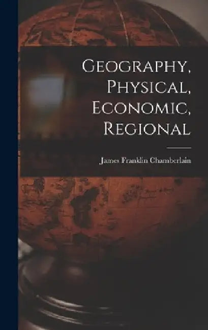 Geography, Physical, Economic, Regional by James Franklin Chamberlain